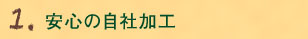 1.安心の自社加工